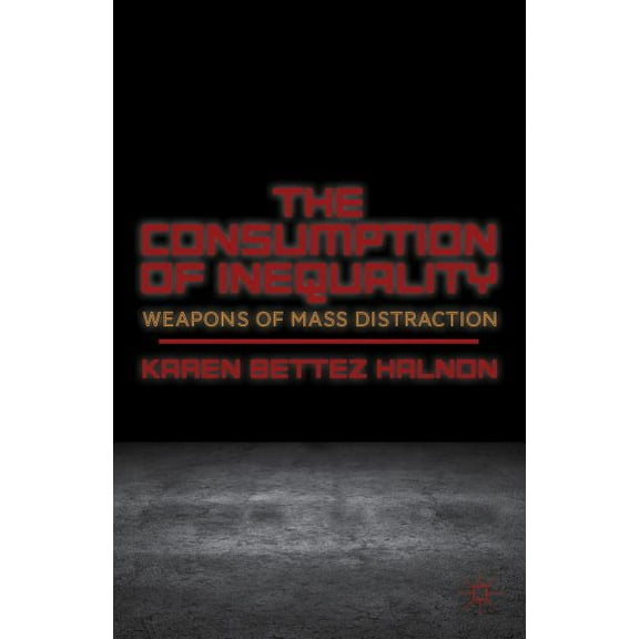 The Consumption of Inequality: Weapons of Mass Distraction, (Hardcover)