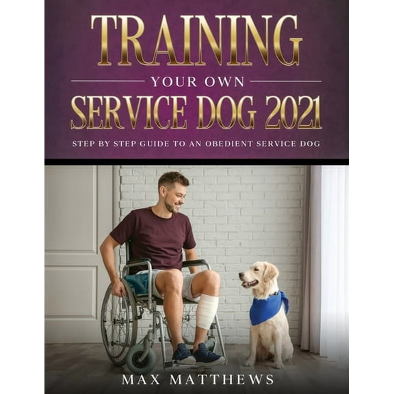 Training Your Own Service Dog 2021: Step by Step Guide to an Obedient Service Dog, (Paperback)