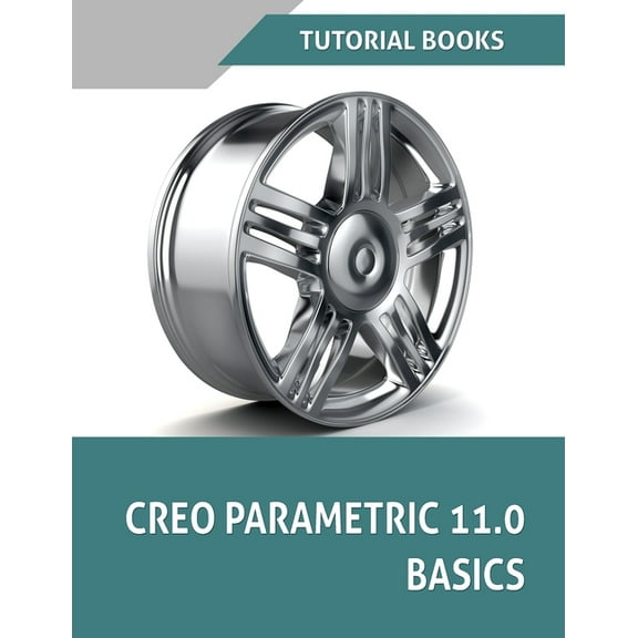 Creo Parametric 11.0 Basics (COLORED): A Step-by-Step Guide to Learning 3D Design and Modeling with Creo Parametric 11.0, (Paperback)