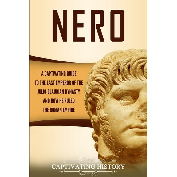 Nero: A Captivating Guide to the Last Emperor of the Julio-Claudian Dynasty and How He Ruled the Roman Empire, (Paperback)