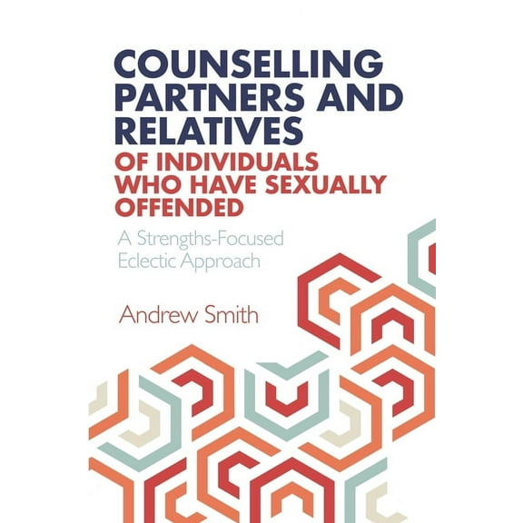 Counselling Partners and Relatives of Individuals who have Sexually Offended: A Strengths-Focused Eclectic Approach, (Paperback)