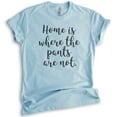 thumbnail image 1 of Home Is Where The Pants Are Not T-shirt, Unisex Women's Men's Shirt, Funny Shirt, Silly Shirt, Heather Light Blue, Medium, 1 of 6