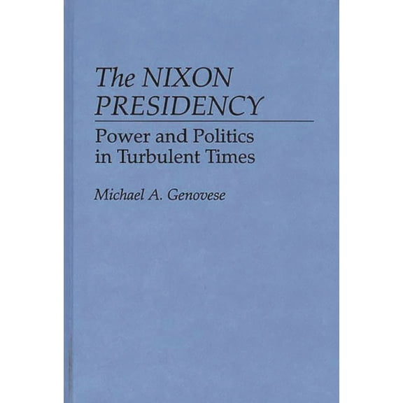 Contributions in Political Science The Nixon Presidency: Power and Politics in Turbulent Times, Book 0259, (Hardcover)