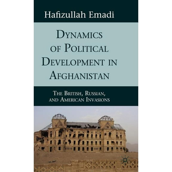 Dynamics of Political Development in Afghanistan: The British, Russian, and American Invasions, (Hardcover)