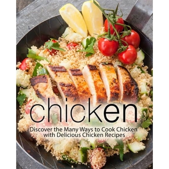 Chicken: Discover the Many Ways to Cook Chicken with Delicious Chicken Recipes (2nd Edition) (Paperback)