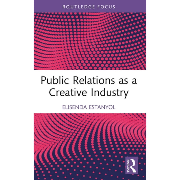 Routledge Research in the Creative and C Public Relations as a Creative Industry, (Paperback)