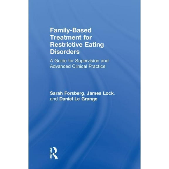 Family Based Treatment for Restrictive Eating Disorders: A Guide for Supervision and Advanced Clinical Practice, (Hardcover)