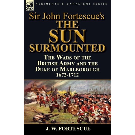 Sir John Fortescue's 'The Sun Surmounted': The Wars of the British Army and the Duke of Marlborough 1672-1712, (Paperback)