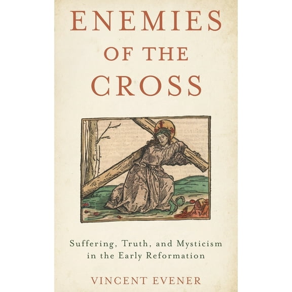 Enemies of the Cross: Suffering, Truth, and Mysticism in the Early Reformation, (Hardcover)