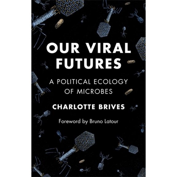 Science Now Our Viral Futures: A Political Ecology of Microbes, (Hardcover)