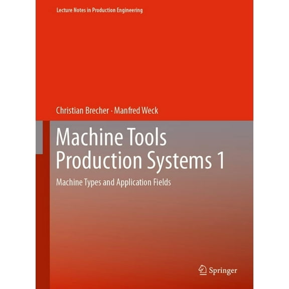 Lecture Notes in Production Engineering Machine Tools Production Systems 1: Machine Types and Application Fields, (Hardcover)