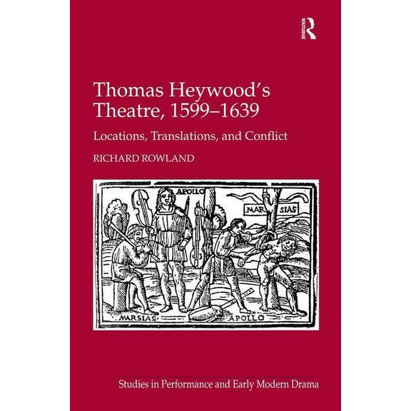Studies in Performance and Early Modern Thomas Heywood's Theatre, 1599-1639: Locations, Translations, and Conflict, (Hardcover)