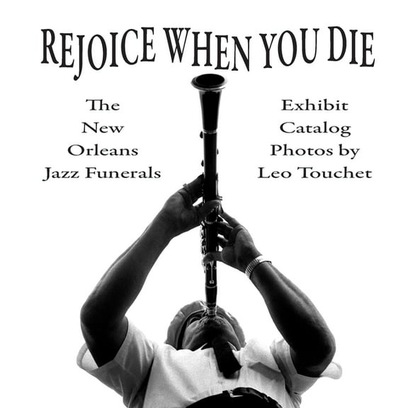 Rejoice When You Die - New Orleans Jazz Funerals: Exhibit Catalog, (Paperback)