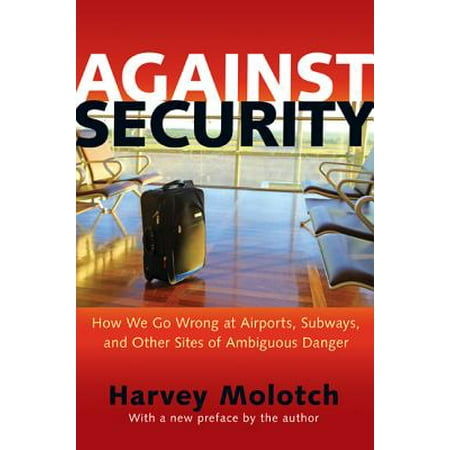Against Security : How We Go Wrong at Airports, Subways, and Other Sites of Ambiguous Danger - Updated