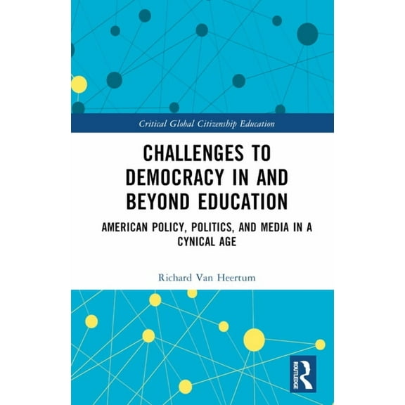 Critical Global Citizenship Education Challenges to Democracy In and Beyond Education: American Policy, Politics, and Media in a Cynical Age, (Hardcover)