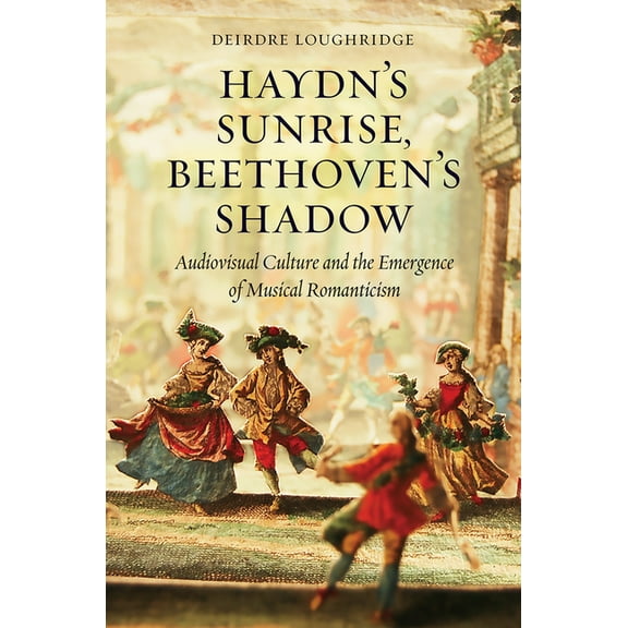Haydn's Sunrise, Beethoven's Shadow: Audiovisual Culture and the Emergence of Musical Romanticism, (Hardcover)