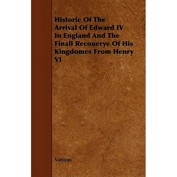 Historie of the Arrival of Edward IV in England and the Finall Recouerye of His Kingdomes from Henry VI