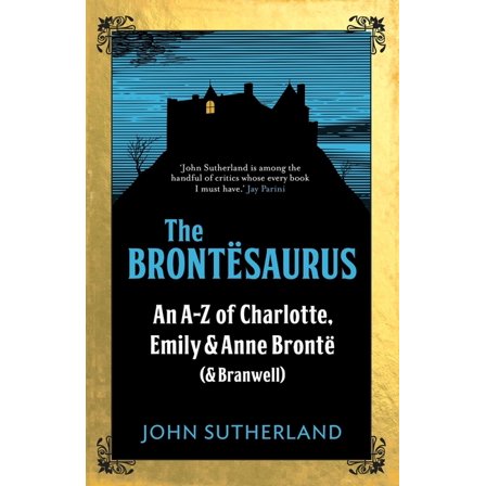 The Brontesaurus : An A–Z of Charlotte, Emily and Anne Brontë (and Branwell) (Hardcover)