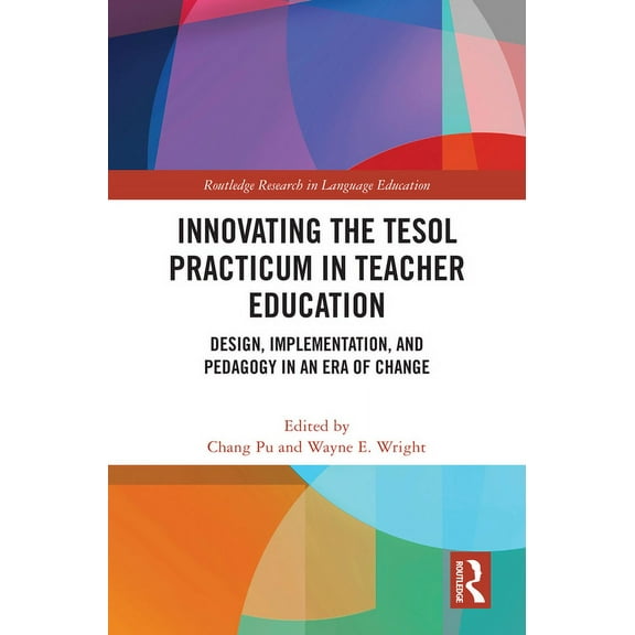 Routledge Research in Language Education Innovating the TESOL Practicum in Teacher Education: Design, Implementation, and Pedagogy in an Era of Change, (Hardcover)