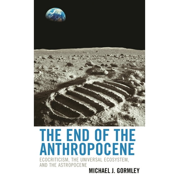Ecocritical Theory and Practice The End of the Anthropocene: Ecocriticism, the Universal Ecosystem, and the Astropocene, (Paperback)