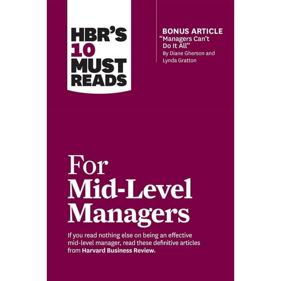HBR's 10 Must Reads Hbr's 10 Must Reads for Mid-Level Managers (with Bonus Article Managers Can't Do It All by Diane Gherson and Lynda Gratt, (Paperback)