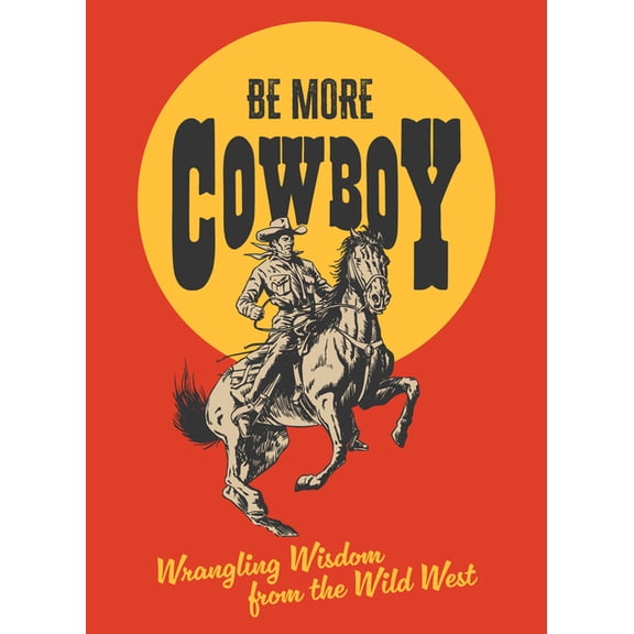 Be More Cowboy: Wrangling Wisdom from the Wild West, (Hardcover)