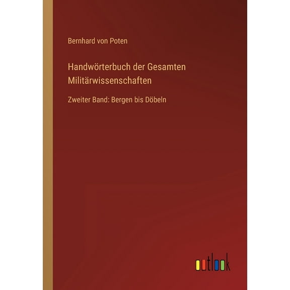 HandwÃ¶rterbuch der Gesamten MilitÃ¤rwissenschaften: Zweiter Band: Bergen bis DÃ¶beln, (Paperback)