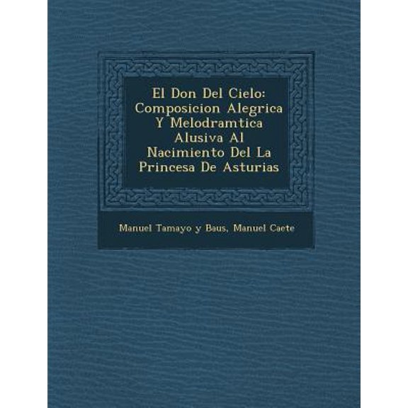 El Don del Cielo: Composicion Aleg�rica Y Melodram�tica Alusiva Al Nacimiento del La Princesa de Asturias Paperback