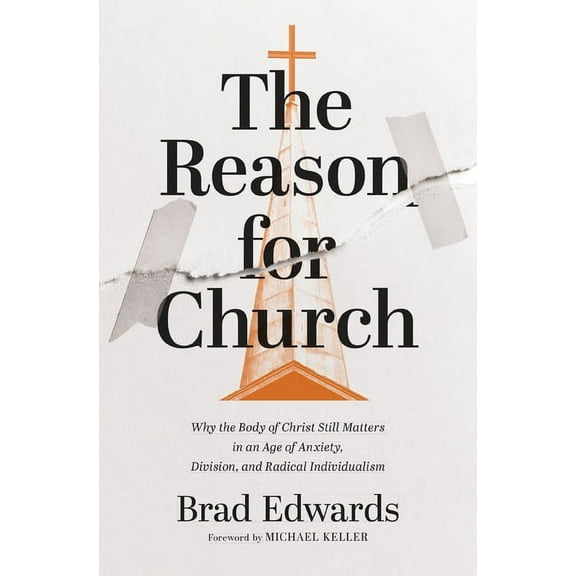 The Reason for Church: Why the Body of Christ Still Matters in an Age of Anxiety, Division, and Radical Individualism, (Paperback)