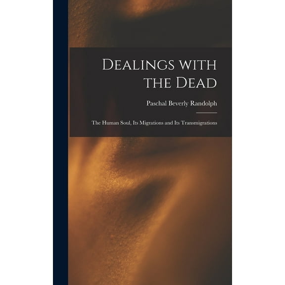 Dealings With the Dead; the Human Soul, Its Migrations and Its Transmigrations, (Hardcover)