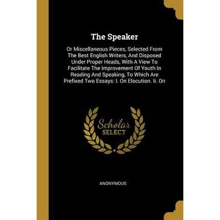 The Speaker : Or Miscellaneous Pieces, Selected From The Best English Writers, And Disposed Under Proper Heads, With A View To Facilitate The Improvement Of Youth In Reading And Speaking, To Which Are Prefixed Two Essays: I. On Elocution. Ii. (Best 2.1 Speakers India Under 1500)