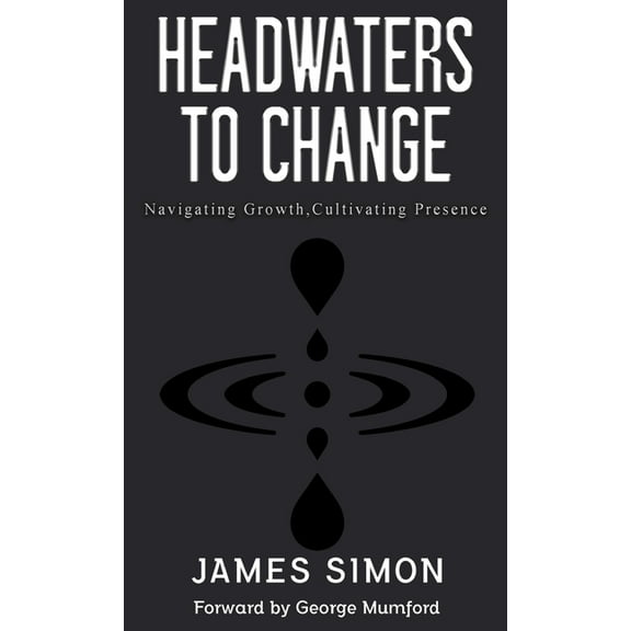 Headwaters to Change: Navigating Growth, Cultivating Presence, (Hardcover)