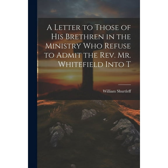 A Letter to Those of his Brethren in the Ministry who Refuse to Admit the Rev. Mr. Whitefield Into T (Paperback)