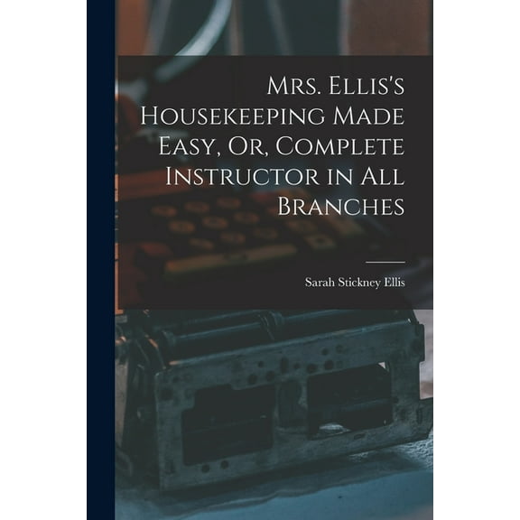 Mrs. Ellis's Housekeeping Made Easy, Or, Complete Instructor in All Branches, (Paperback)