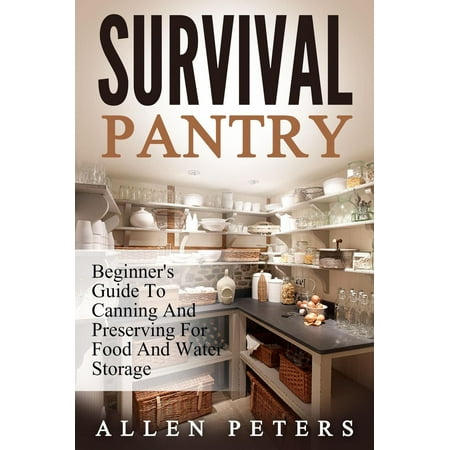 Survival Pantry: Beginner's Guide To Canning And Preserving For Food And Water Storage -