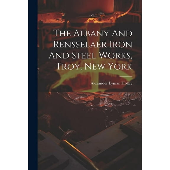 The Albany And Rensselaer Iron And Steel Works, Troy, New York (Paperback)