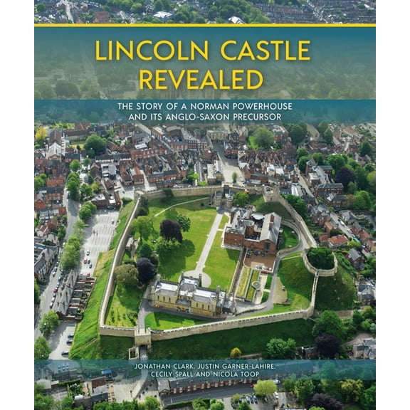Lincoln Castle Revealed: The Story of a Norman Powerhouse and Its Anglo-Saxon Precursor (Hardcover)