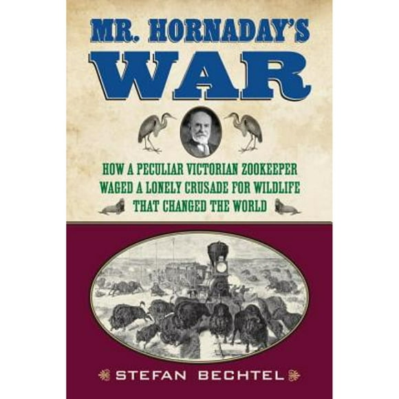 Mr. Hornaday's War: How a Peculiar Victorian Zookeeper Waged a Lonely Crusade for Wildlife That (Pre-Owned Hardcover 9780807006351) by Stefan Bechtel