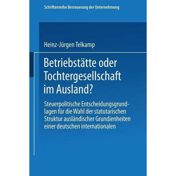 Schriftenreihe Besteuerung Der Unternehm Betriebstätte Oder Tochtergesellschaft Im Ausland?: Steuerpolitische Entscheidungsgrundlagen Für Die Wahl Der Statutaris, Book 7, (Paperback)