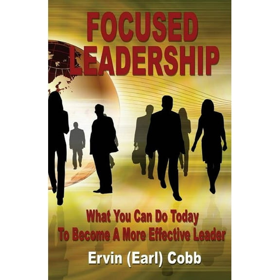 Focused Leadership: What You Can Do Today to Become a More Effective Leader, (Paperback)