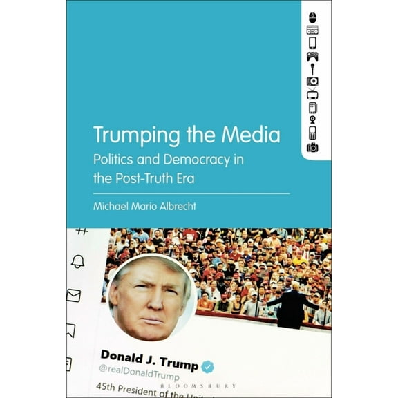 Trumping the Media: Politics and Democracy in the Post-Truth Era, (Paperback)