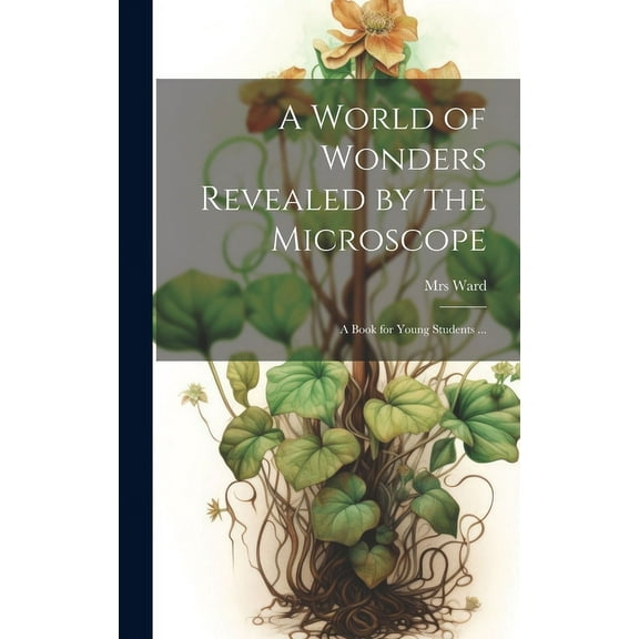 A World of Wonders Revealed by the Microscope: a Book for Young Students ..., (Hardcover)