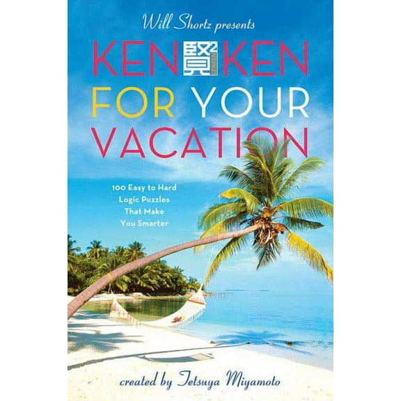 Will Shortz Presents... Will Shortz Presents Kenken for Your Vacation: 100 Easy to Hard Logic Puzzles That Make You Smarter, (Paperback)