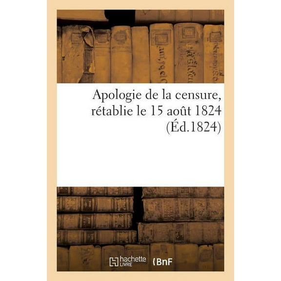 Sciences Sociales: Apologie de la Censure, Rétablie Le 15 Août 1824, Sur La Proposition de M. Le Président Du Conseil (Paperback)