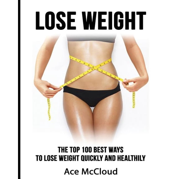 Lose Weight Fast & Naturally Through Lose Weight: The Top 100 Best Ways To Lose Weight Quickly and Healthily, (Paperback)