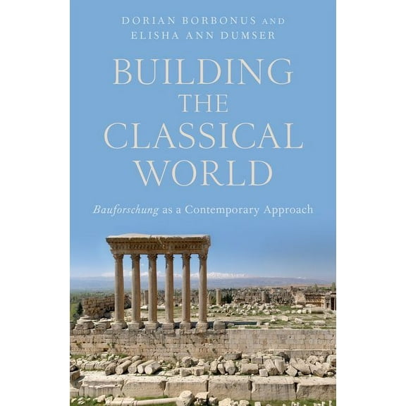 Building the Classical World: Bauforschung as a Contemporary Approach, (Hardcover)