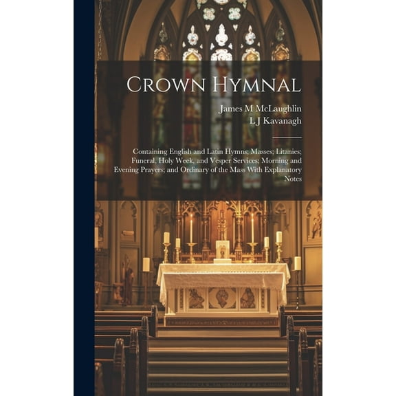 Crown Hymnal: Containing English and Latin Hymns; Masses; Litanies; Funeral, Holy Week, and Vesper Services; Morning and Evening Prayers; and Ordinary of the Mass With Explanatory Notes (Hardcover)