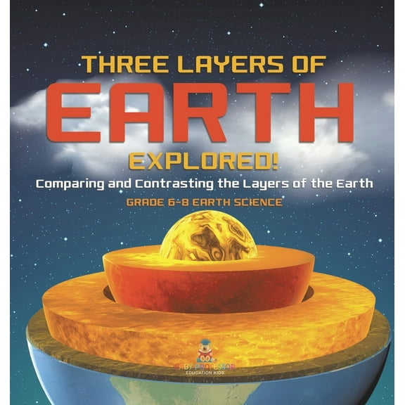 Three Layers of Earth Explored! Comparing and Contrasting the Layers of the Earth Grade 6-8 Earth Science, (Hardcover)