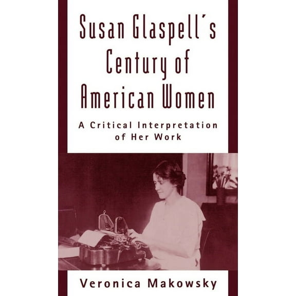 Susan Glaspell's Century of American Women: A Critical Interpretation of Her Work, (Hardcover)