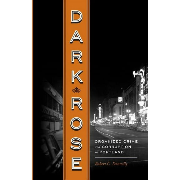 Dark Rose: Organized Crime and Corruption in Portland, (Paperback)
